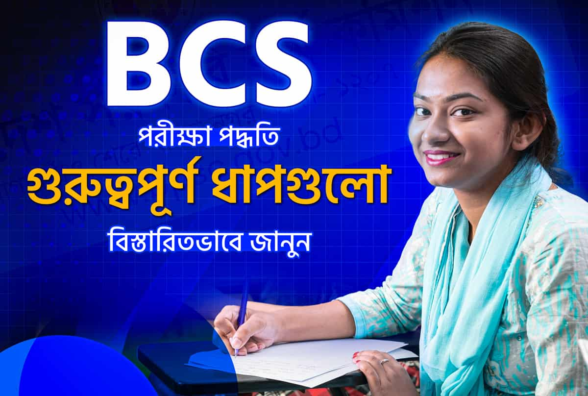 বিসিএস (BCS) পরীক্ষা পদ্ধতি: গুরুত্বপূর্ণ ধাপগুলো বিস্তারিতভাবে জানুন